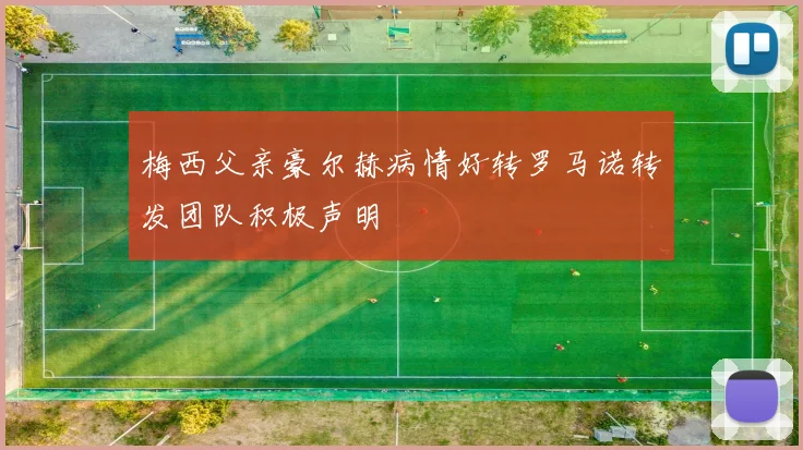 梅西父亲豪尔赫病情好转罗马诺转发团队积极声明