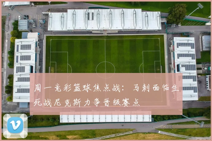 周一竞彩篮球焦点战：马刺面临生死战尼克斯力争晋级赛点
