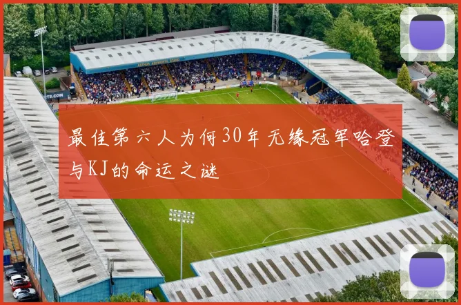 最佳第六人为何30年无缘冠军哈登与KJ的命运之谜