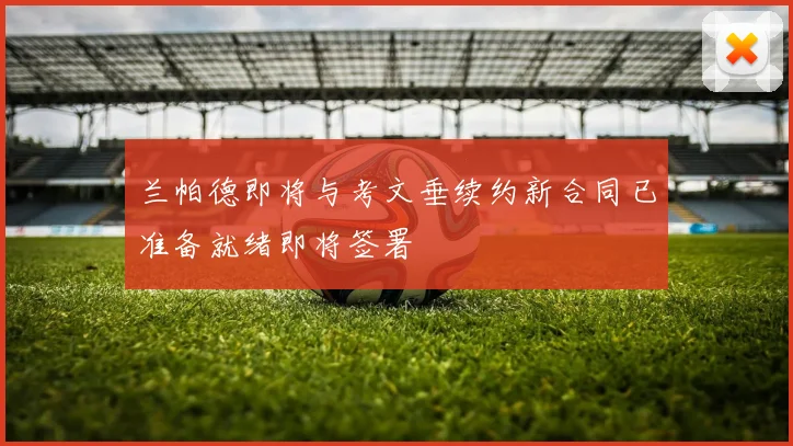 兰帕德即将与考文垂续约新合同已准备就绪即将签署