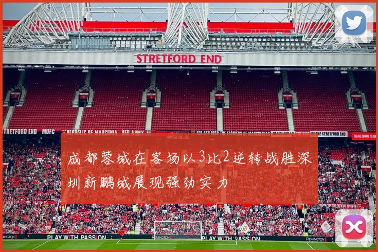 成都蓉城在客场以3比2逆转战胜深圳新鹏城展现强劲实力
