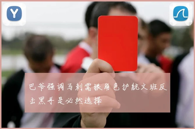 巴爷强调马刺需狠角色护航文班反击黑手是必然选择