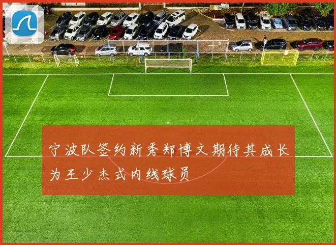 宁波队签约新秀郑博文期待其成长为王少杰式内线球员