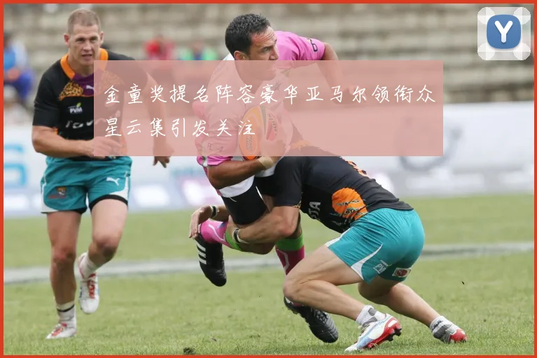 金童奖提名阵容豪华亚马尔领衔众星云集引发关注