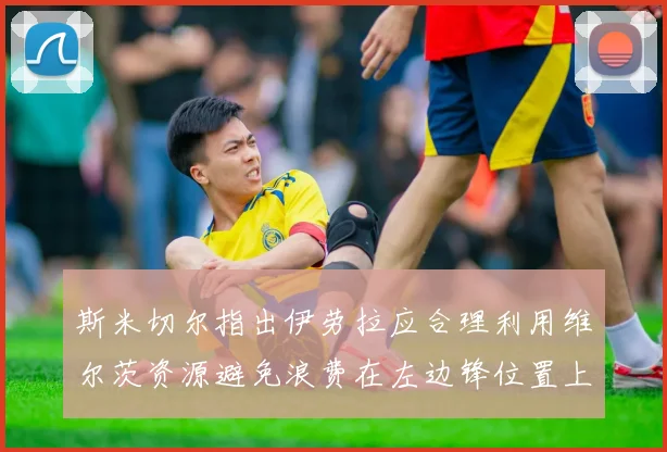 斯米切尔指出伊劳拉应合理利用维尔茨资源避免浪费在左边锋位置上